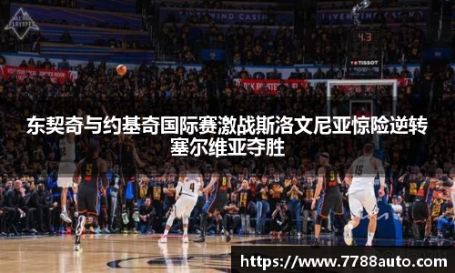 东契奇与约基奇国际赛激战斯洛文尼亚惊险逆转塞尔维亚夺胜